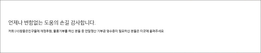 언제나 변함없이 도와주시는 귀한 손길 감사합니다. 저희 (사)참좋은친구들에 재정후원, 물품기부를 하신 분들 중 연말정산 기부금 영수증이 필요하신 분들은 이곳에 신청해주세요.