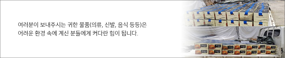 여러분이 보내주시는 귀한 물품(의류, 신발, 음식 등등)은 어려운 환경 속에 계신 분들에게 커다란 힘이 됩니다.